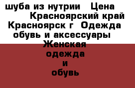 шуба из нутрии › Цена ­ 2 900 - Красноярский край, Красноярск г. Одежда, обувь и аксессуары » Женская одежда и обувь   